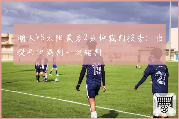 湖人VS太阳最后2分钟裁判报告：出现两次漏判一次错判
