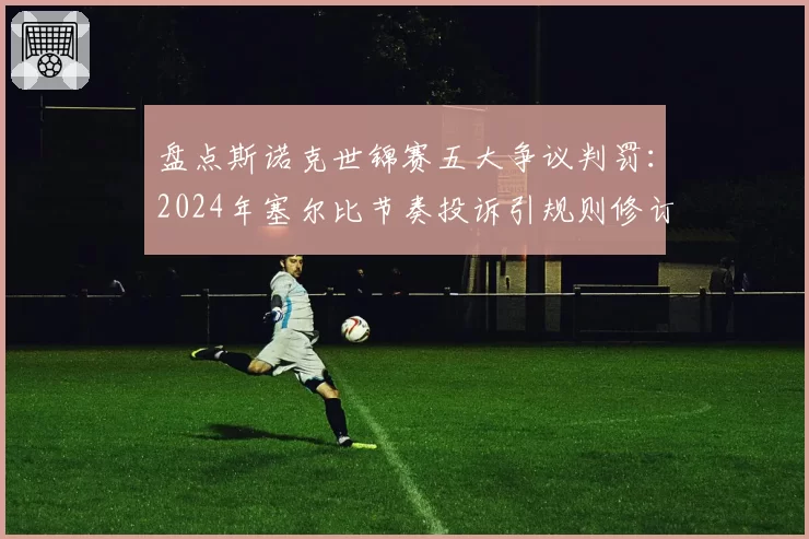 盘点斯诺克世锦赛五大争议判罚:2024年塞尔比节奏投诉引规则修订