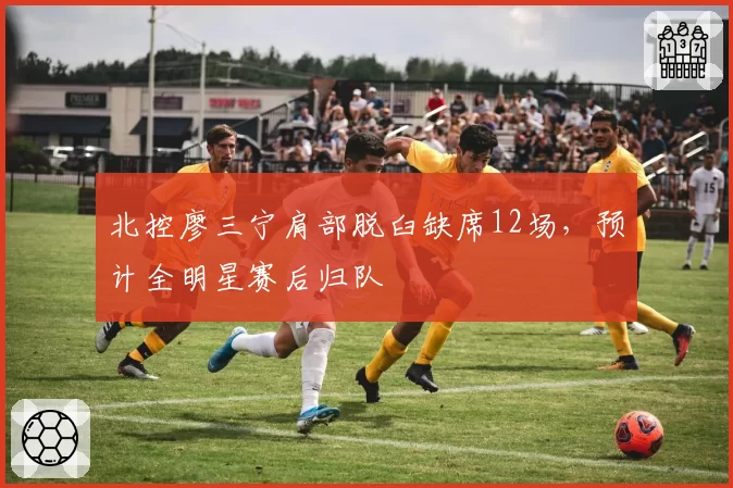 北控廖三宁肩部脱臼缺席12场，预计全明星赛后归队