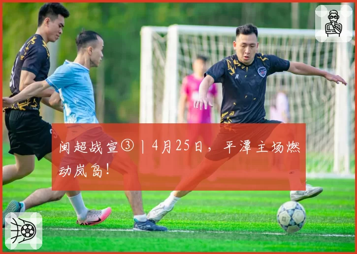 闽超战宣③丨4月25日，平潭主场燃动岚岛！