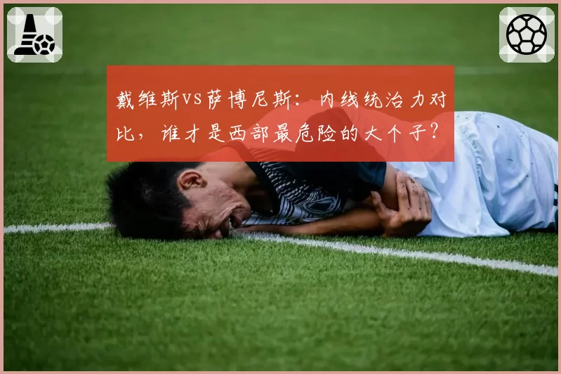 戴维斯vs萨博尼斯:内线统治力对比,谁才是西部最危险的大个子?