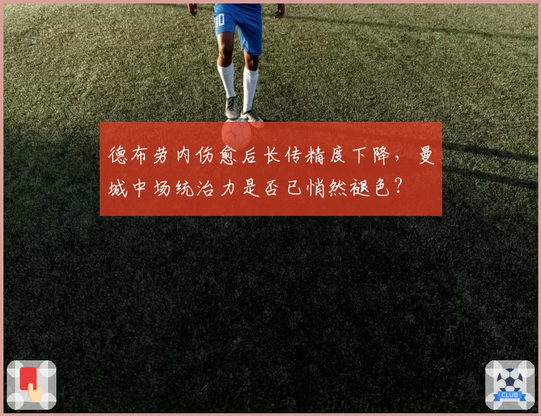 德布劳内伤愈后长传精度下降，曼城中场统治力是否已悄然褪色？