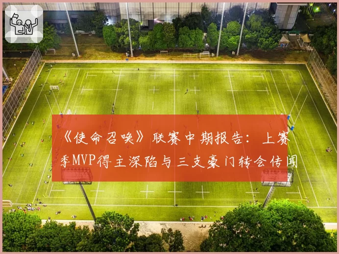 《使命召唤》联赛中期报告：上赛季MVP得主深陷与三支豪门转会传闻