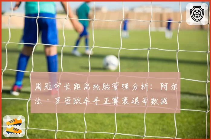 周冠宇长距离轮胎管理分析:阿尔法·罗密欧车手正赛衰退率数据