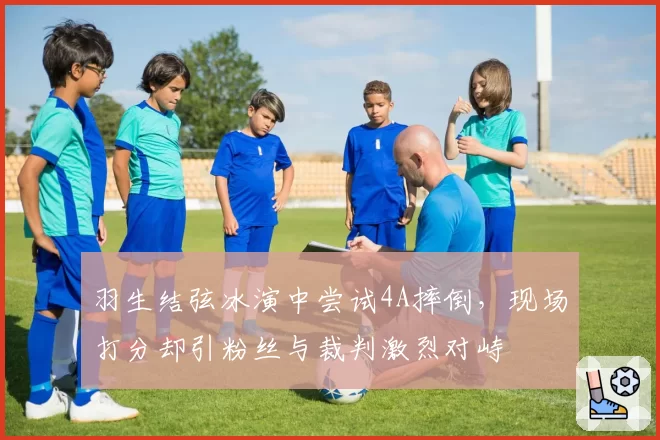 羽生结弦冰演中尝试4A摔倒，现场打分却引粉丝与裁判激烈对峙