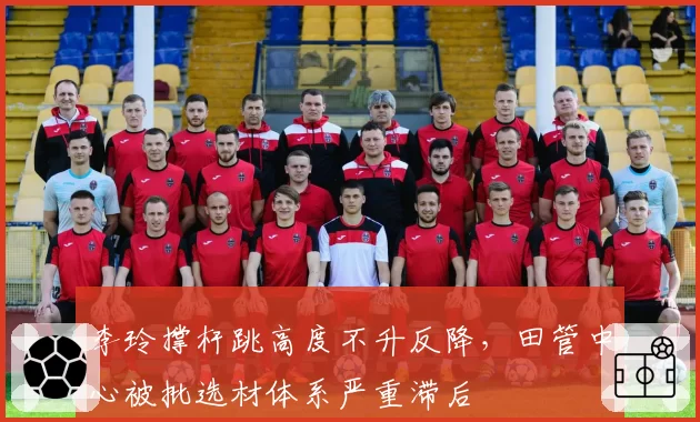 李玲撑杆跳高度不升反降，田管中心被批选材体系严重滞后