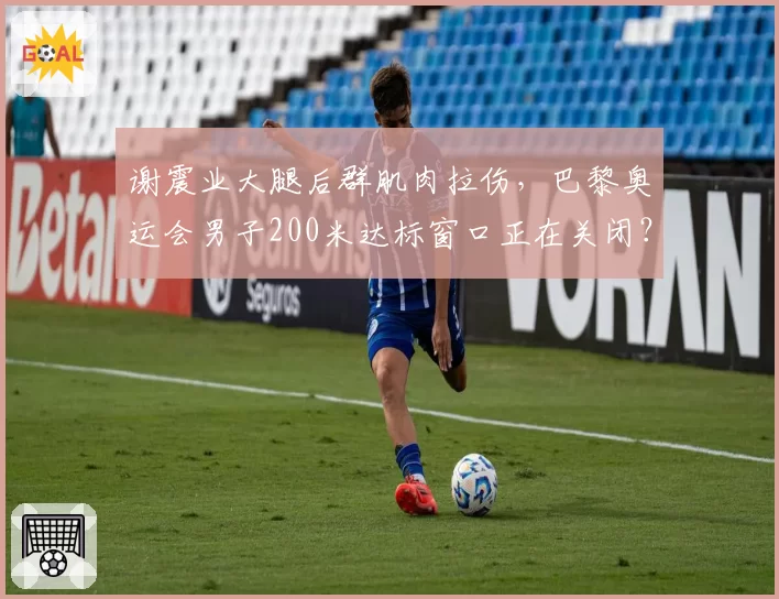 谢震业大腿后群肌肉拉伤,巴黎奥运会男子200米达标窗口正在关闭?