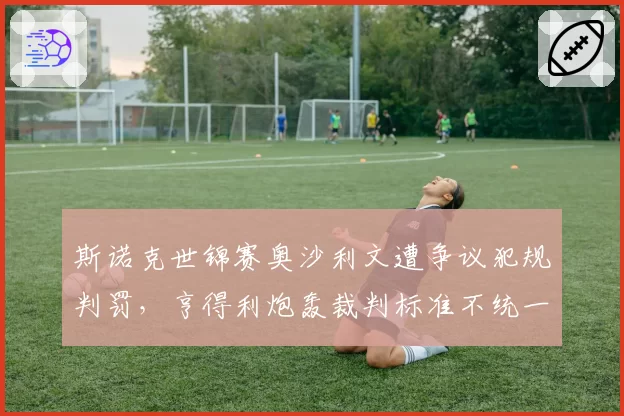 斯诺克世锦赛奥沙利文遭争议犯规判罚，亨得利炮轰裁判标准不统一