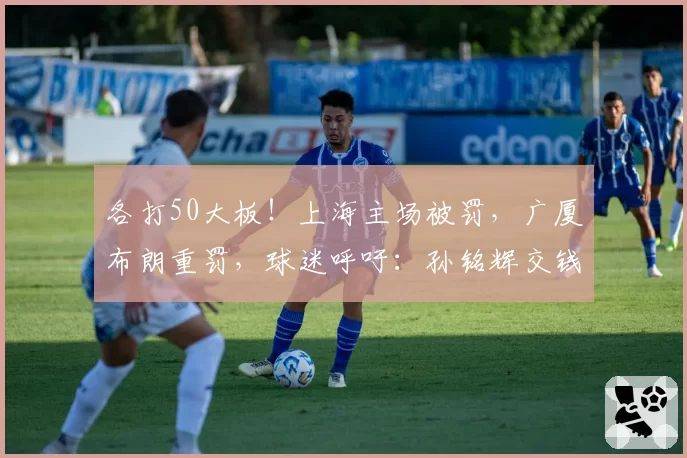 各打50大板！上海主场被罚，广厦布朗重罚，球迷呼吁：孙铭辉交钱