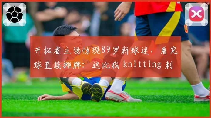开拓者主场惊现89岁新球迷,看完球直接摊牌:这比我 knitting 刺激多了