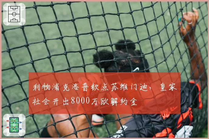 利物浦克洛普钦点苏维门迪，皇家社会开出8000万欧解约金